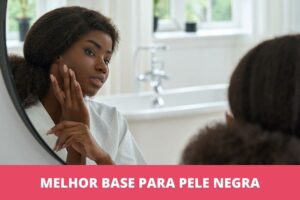 Melhor base para pele negra: as 7 melhores em 2023